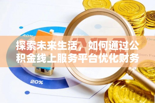 兴义探索未来生活，如何通过公积金线上服务平台优化财务管理