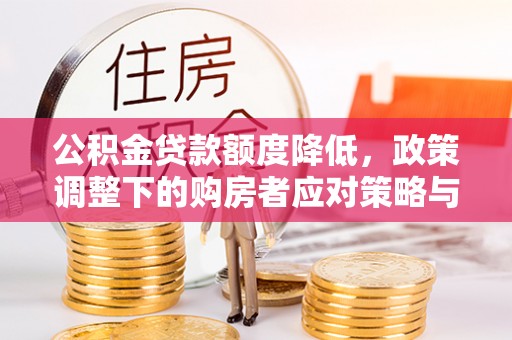 兴义公积金贷款额度降低，政策调整下的购房者应对策略与未来趋势