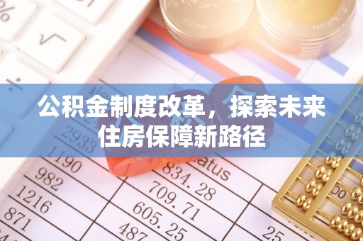 兴义公积金制度改革，探索未来住房保障新路径