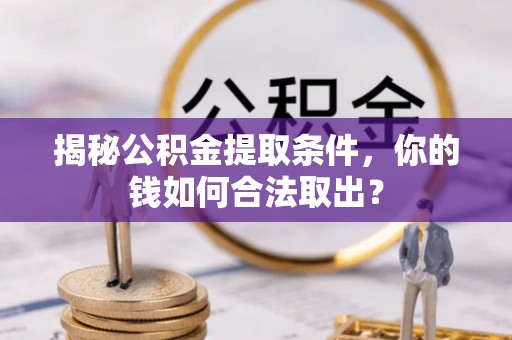 兴义揭秘公积金提取条件，你的钱如何合法取出？