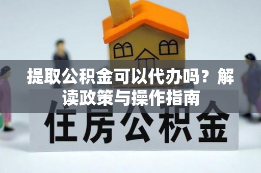 兴义提取公积金可以代办吗？解读政策与操作指南