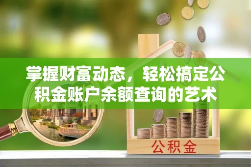 兴义掌握财富动态，轻松搞定公积金账户余额查询的艺术