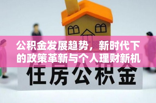 兴义公积金发展趋势，新时代下的政策革新与个人理财新机遇