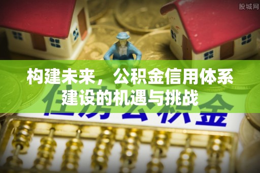 兴义构建未来，公积金信用体系建设的机遇与挑战