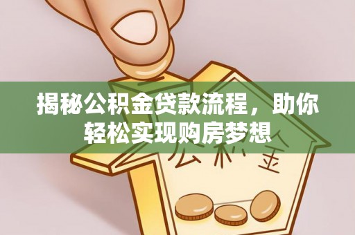 兴义揭秘公积金贷款流程，助你轻松实现购房梦想