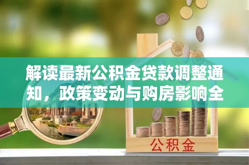兴义解读最新公积金贷款调整通知，政策变动与购房影响全解析