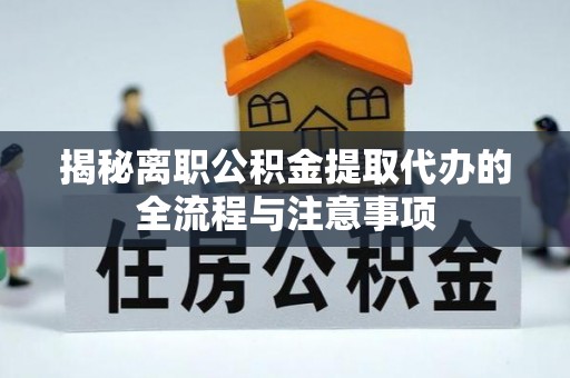 兴义揭秘离职公积金提取代办的全流程与注意事项