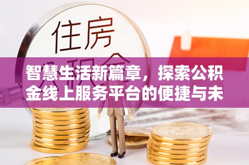 兴义智慧生活新篇章，探索公积金线上服务平台的便捷与未来