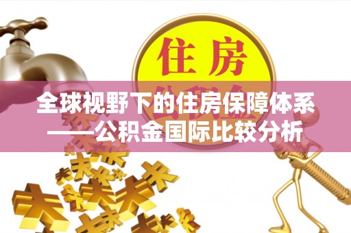 兴义全球视野下的住房保障体系——公积金国际比较分析