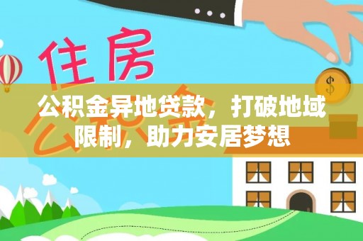 兴义公积金异地贷款，打破地域限制，助力安居梦想