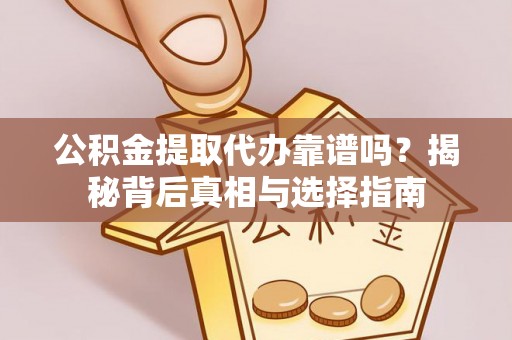 兴义公积金提取代办靠谱吗？揭秘背后真相与选择指南