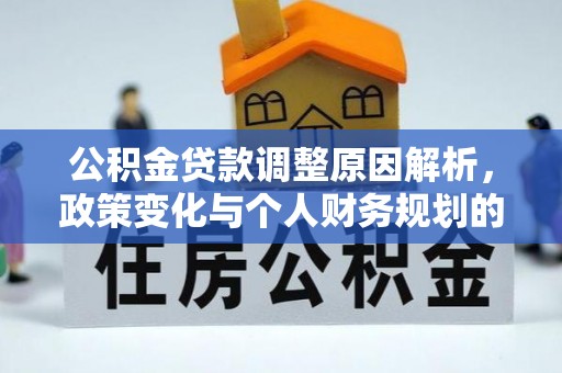 兴义公积金贷款调整原因解析，政策变化与个人财务规划的影响