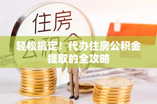 兴义轻松搞定！代办住房公积金提取的全攻略