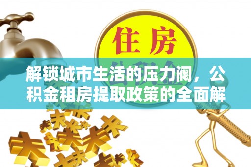 兴义解锁城市生活的压力阀，公积金租房提取政策的全面解析与实践指南