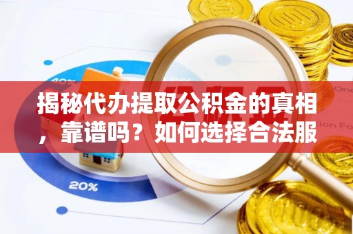 兴义揭秘代办提取公积金的真相，靠谱吗？如何选择合法服务？