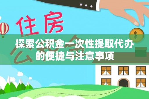 兴义探索公积金一次性提取代办的便捷与注意事项