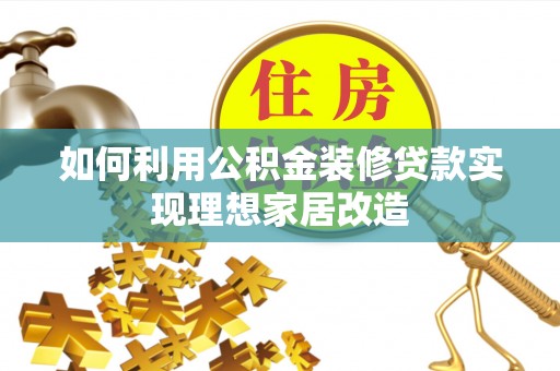 兴义如何利用公积金装修贷款实现理想家居改造