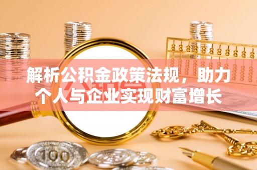 兴义解析公积金政策法规，助力个人与企业实现财富增长