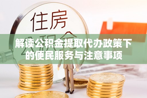 兴义解读公积金提取代办政策下的便民服务与注意事项
