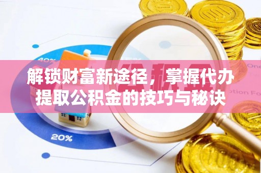 兴义解锁财富新途径，掌握代办提取公积金的技巧与秘诀