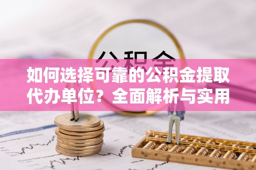 兴义如何选择可靠的公积金提取代办单位？全面解析与实用指南