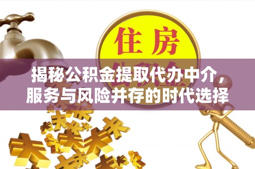 兴义揭秘公积金提取代办中介，服务与风险并存的时代选择