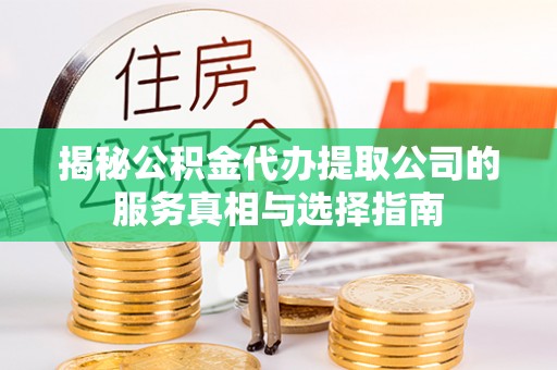 兴义揭秘公积金代办提取公司的服务真相与选择指南
