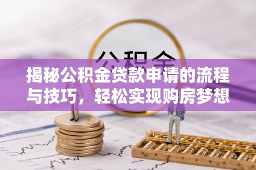 兴义揭秘公积金贷款申请的流程与技巧，轻松实现购房梦想