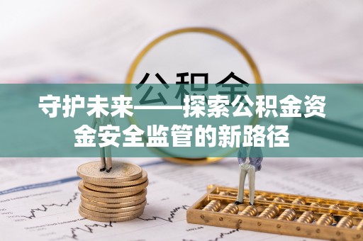 兴义守护未来——探索公积金资金安全监管的新路径