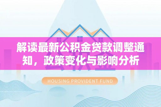 兴义解读最新公积金贷款调整通知，政策变化与影响分析