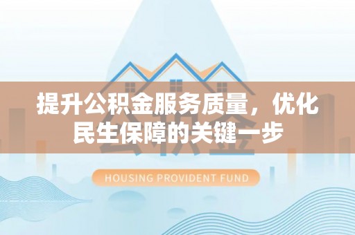 兴义提升公积金服务质量，优化民生保障的关键一步