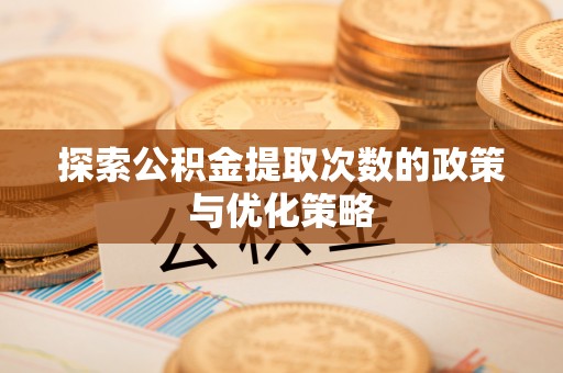 兴义探索公积金提取次数的政策与优化策略