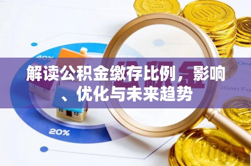 兴义解读公积金缴存比例，影响、优化与未来趋势