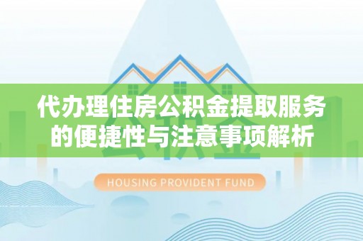 兴义代办理住房公积金提取服务的便捷性与注意事项解析