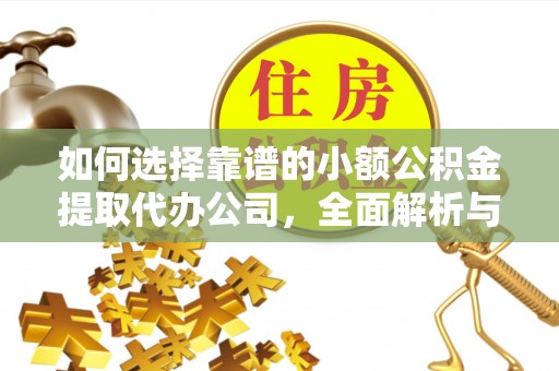 兴义如何选择靠谱的小额公积金提取代办公司，全面解析与实用指南
