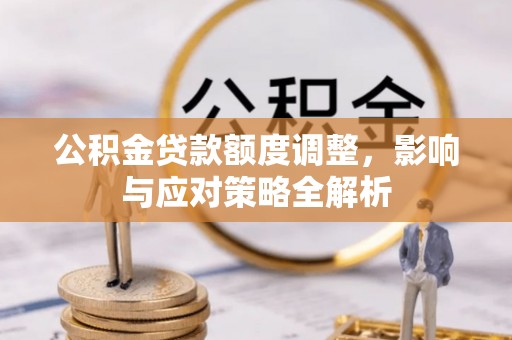 兴义公积金贷款额度调整，影响与应对策略全解析
