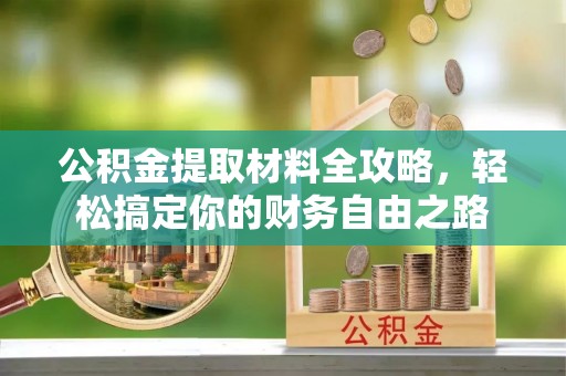 兴义公积金提取材料全攻略，轻松搞定你的财务自由之路