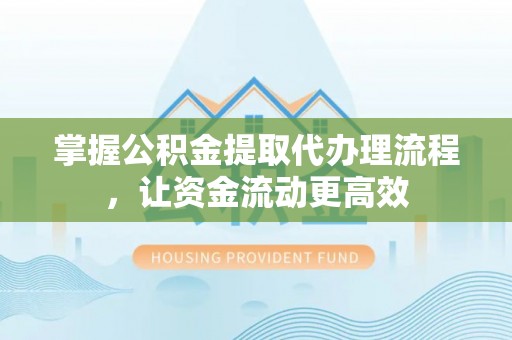 兴义掌握公积金提取代办理流程，让资金流动更高效