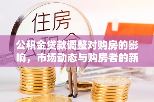 兴义公积金贷款调整对购房的影响，市场动态与购房者的新选择