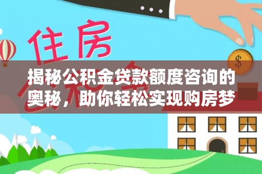 兴义揭秘公积金贷款额度咨询的奥秘，助你轻松实现购房梦想