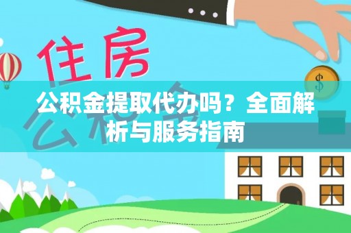 兴义公积金提取代办吗？全面解析与服务指南