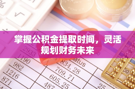兴义掌握公积金提取时间，灵活规划财务未来