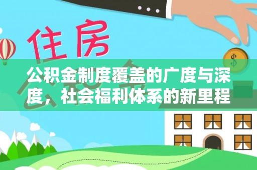 兴义公积金制度覆盖的广度与深度，社会福利体系的新里程碑