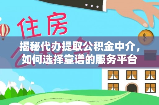 兴义揭秘代办提取公积金中介，如何选择靠谱的服务平台