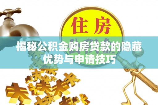 兴义揭秘公积金购房贷款的隐藏优势与申请技巧