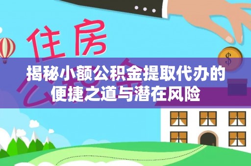 兴义揭秘小额公积金提取代办的便捷之道与潜在风险