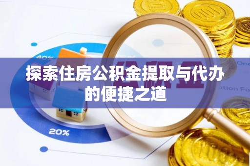 兴义探索住房公积金提取与代办的便捷之道