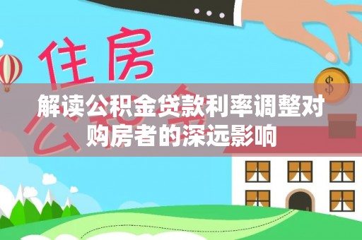 兴义解读公积金贷款利率调整对购房者的深远影响