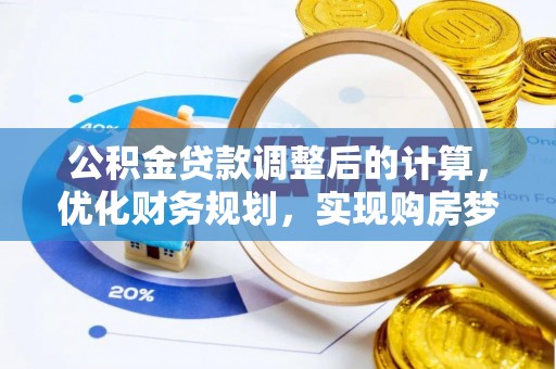 兴义公积金贷款调整后的计算，优化财务规划，实现购房梦想