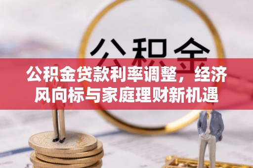 兴义公积金贷款利率调整，经济风向标与家庭理财新机遇